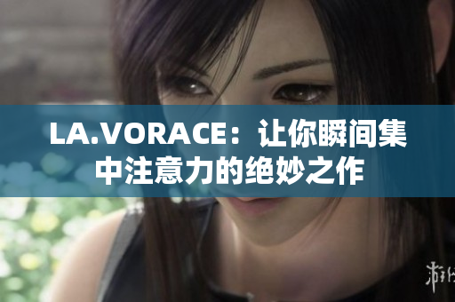 LA.VORACE：让你瞬间集中注意力的绝妙之作