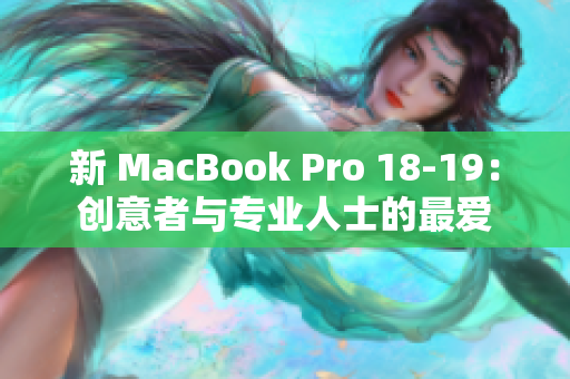 新 MacBook Pro 18-19：创意者与专业人士的最爱