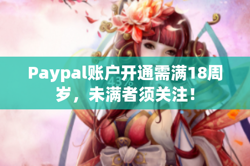 Paypal账户开通需满18周岁，未满者须关注！