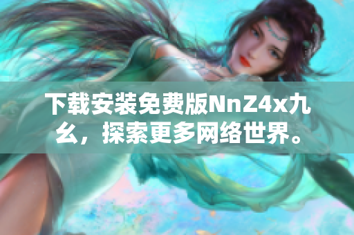 下载安装免费版NnZ4x九幺，探索更多网络世界。
