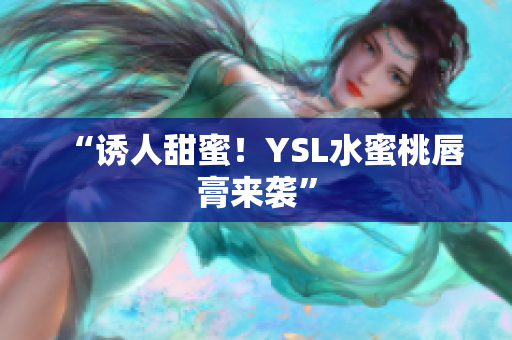 “诱人甜蜜！YSL水蜜桃唇膏来袭”