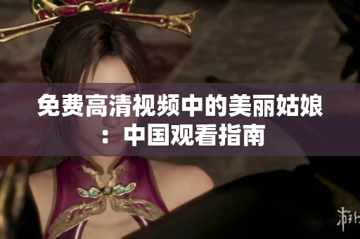 免费高清视频中的美丽姑娘：中国观看指南