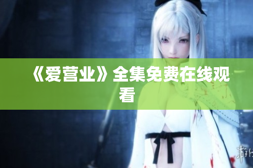 《爱营业》全集免费在线观看