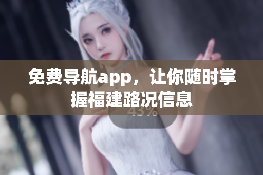 免费导航app，让你随时掌握福建路况信息