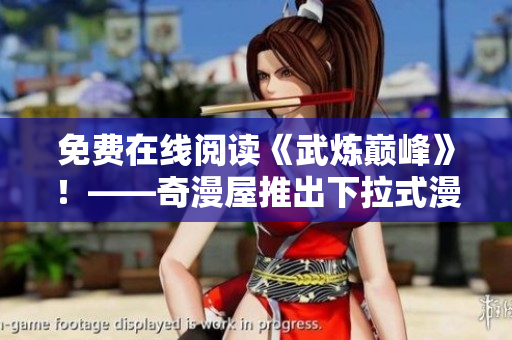 免费在线阅读《武炼巅峰》！——奇漫屋推出下拉式漫画平台