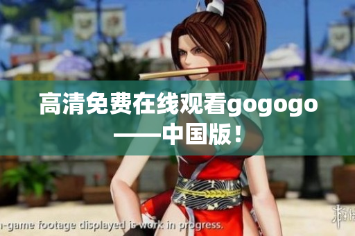 高清免费在线观看gogogo——中国版！