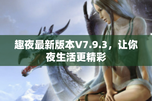 趣夜最新版本V7.9.3，让你夜生活更精彩