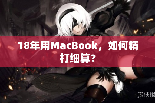 18年用MacBook，如何精打细算？