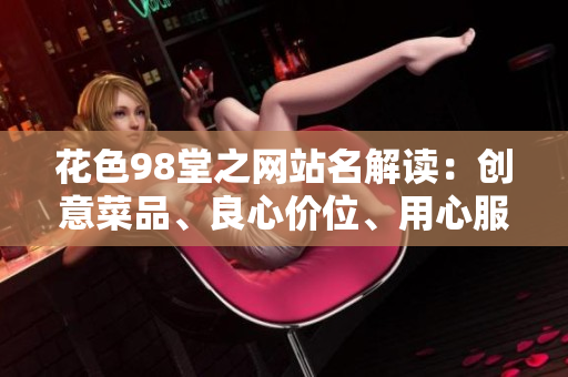 花色98堂之网站名解读：创意菜品、良心价位、用心服务