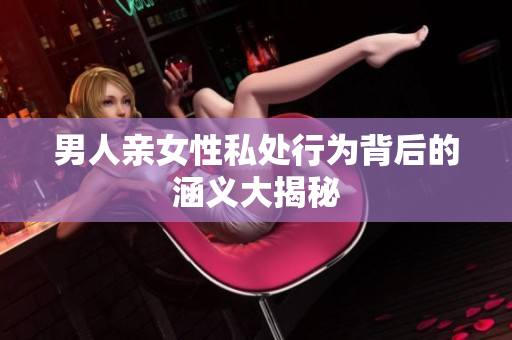 男人亲女性私处行为背后的涵义大揭秘