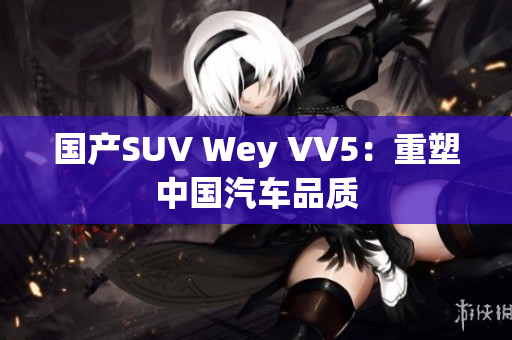 国产SUV Wey VV5：重塑中国汽车品质