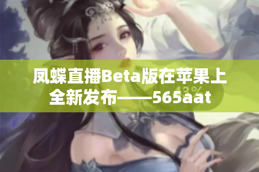 凤蝶直播Beta版在苹果上全新发布——565aat