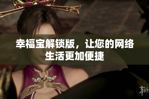 幸福宝解锁版，让您的网络生活更加便捷