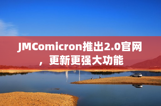 JMComicron推出2.0官网，更新更强大功能