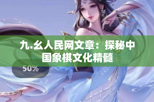 九.幺人民网文章：探秘中国象棋文化精髓