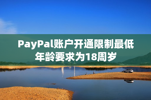 PayPal账户开通限制最低年龄要求为18周岁