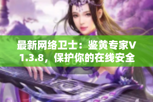最新网络卫士：鉴黄专家V1.3.8，保护你的在线安全