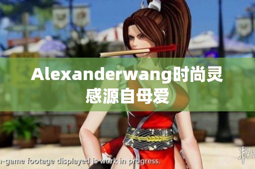 Alexanderwang时尚灵感源自母爱