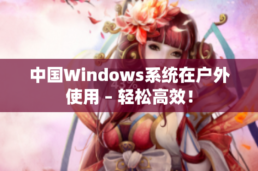 中国Windows系统在户外使用 – 轻松高效！