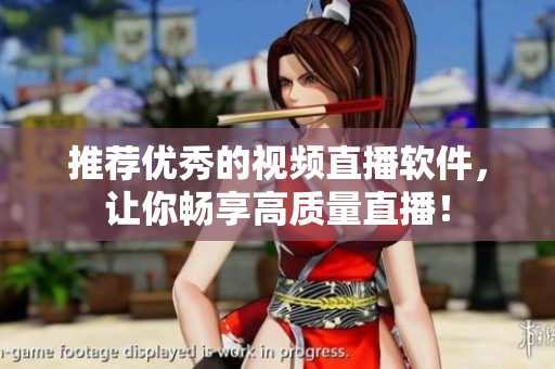 推荐优秀的视频直播软件，让你畅享高质量直播！