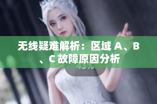 无线疑难解析：区域 A、B、C 故障原因分析