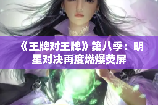 《王牌对王牌》第八季：明星对决再度燃爆荧屏