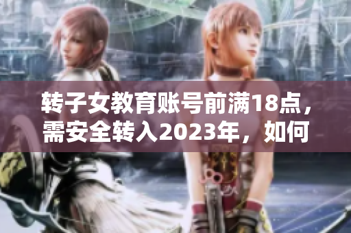 转子女教育账号前满18点，需安全转入2023年，如何操作？