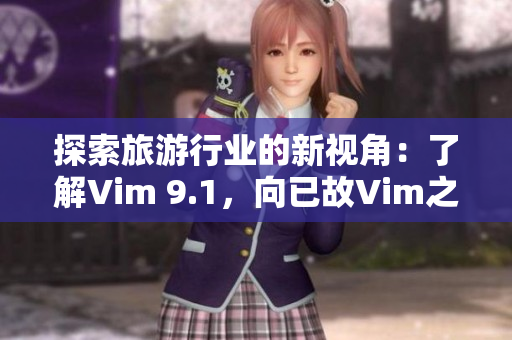 探索旅游行业的新视角：了解Vim 9.1，向已故Vim之父致敬
