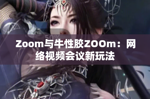 Zoom与牛性胶ZOOm：网络视频会议新玩法