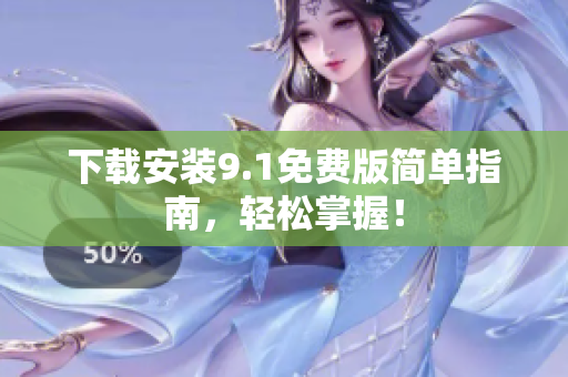 下载安装9.1免费版简单指南，轻松掌握！