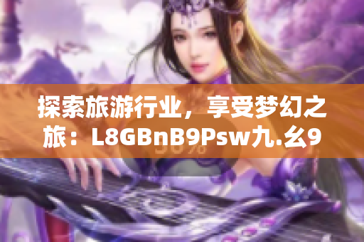 探索旅游行业，享受梦幻之旅：L8GBnB9Psw九.幺9.1免费下载安装步骤