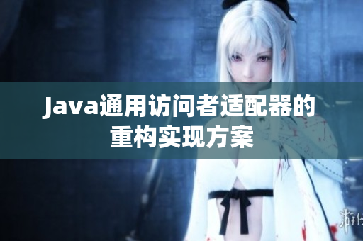 Java通用访问者适配器的重构实现方案