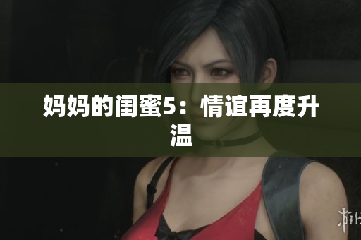 妈妈的闺蜜5：情谊再度升温