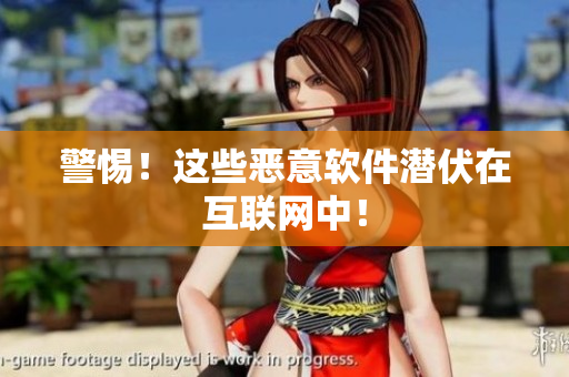 警惕！这些恶意软件潜伏在互联网中！