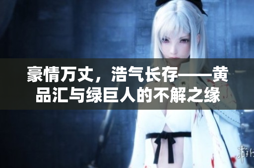 豪情万丈，浩气长存——黄品汇与绿巨人的不解之缘