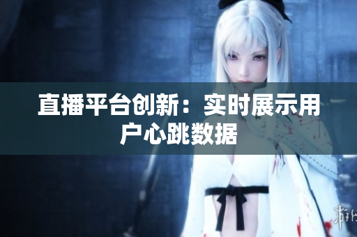 直播平台创新：实时展示用户心跳数据