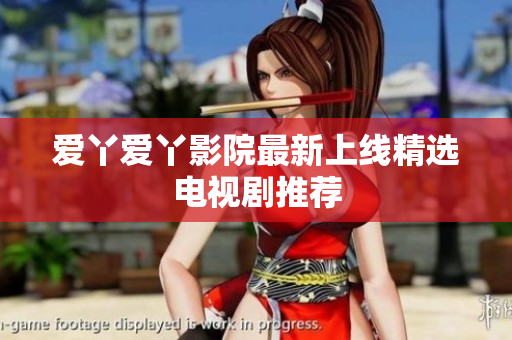 爱丫爱丫影院最新上线精选电视剧推荐