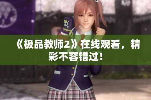 《极品教师2》在线观看，精彩不容错过！
