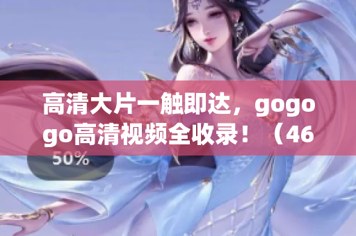 高清大片一触即达，gogogo高清视频全收录！（46字）