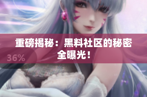 重磅揭秘：黑料社区的秘密全曝光！