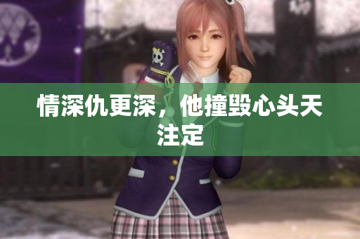 情深仇更深，他撞毁心头天注定