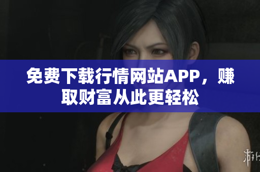 免费下载行情网站APP，赚取财富从此更轻松