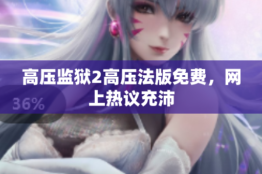 高压监狱2高压法版免费，网上热议充沛