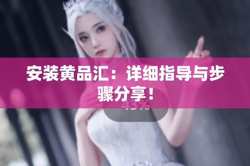 安装黄品汇：详细指导与步骤分享！