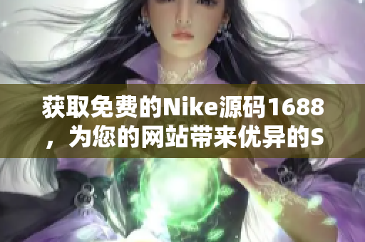 获取免费的Nike源码1688，为您的网站带来优异的SEO表现