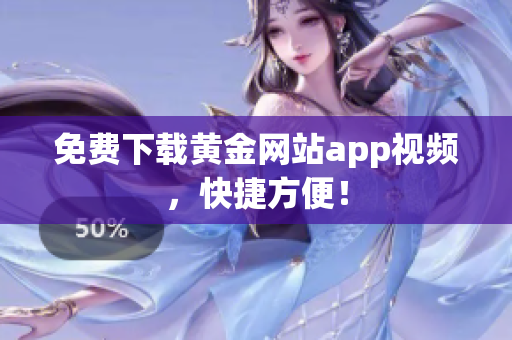 免费下载黄金网站app视频，快捷方便！