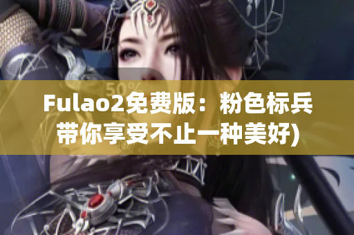 Fulao2免费版：粉色标兵带你享受不止一种美好)