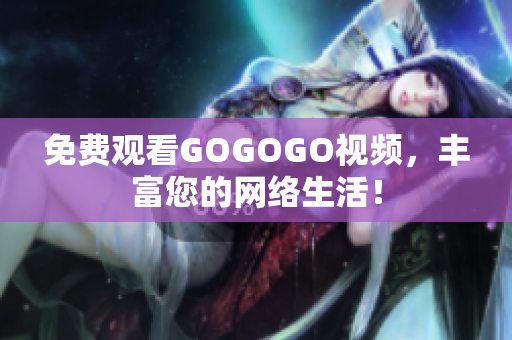 免费观看GOGOGO视频，丰富您的网络生活！