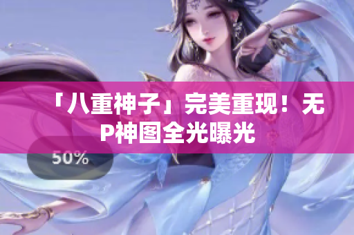 「八重神子」完美重现！无P神图全光曝光