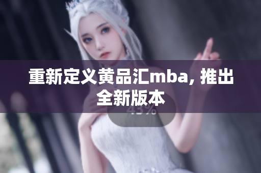 重新定义黄品汇mba, 推出全新版本